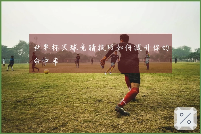 世界杯买球竞猜技巧如何提升你的命中率