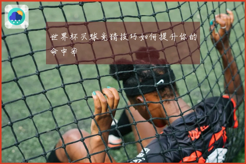 世界杯买球竞猜技巧如何提升你的命中率