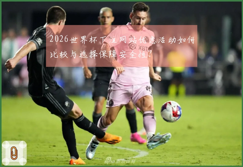 2026世界杯下注网站优惠活动如何比较与选择保障安全性？